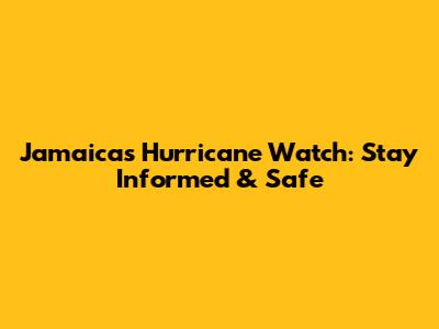 Jamaica's Hurricane Watch: Stay Informed & Safe