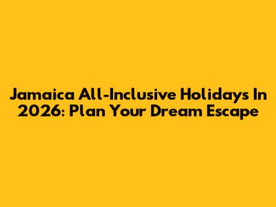 Jamaica All-Inclusive Holidays In 2026: Plan Your Dream Escape
