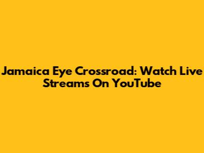 Jamaica Eye Crossroad: Watch Live Streams On YouTube