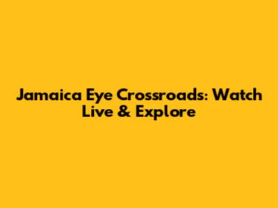 Jamaica Eye Crossroads: Watch Live & Explore