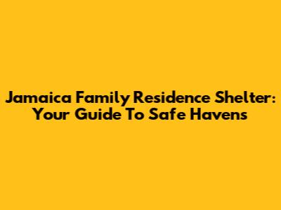 Jamaica Family Residence Shelter: Your Guide To Safe Havens