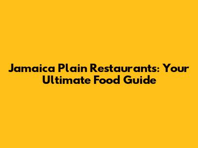 Jamaica Plain Restaurants: Your Ultimate Food Guide