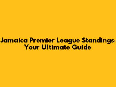 Jamaica Premier League Standings: Your Ultimate Guide
