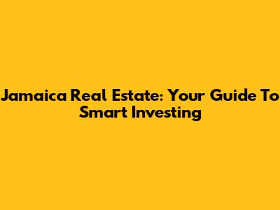 Jamaica Real Estate: Your Guide To Smart Investing