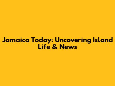 Jamaica Today: Uncovering Island Life & News