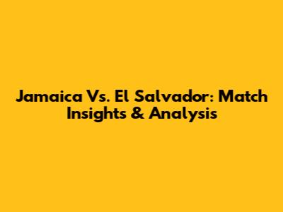 Jamaica Vs. El Salvador: Match Insights & Analysis