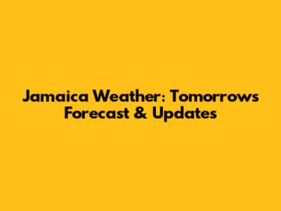 Jamaica Weather: Tomorrow's Forecast & Updates