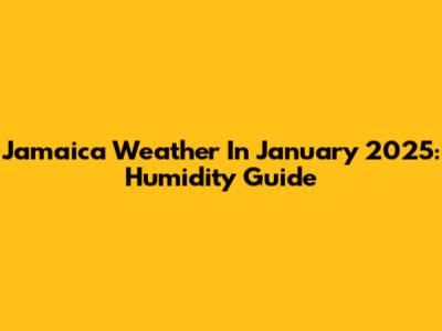 Jamaica Weather In January 2025: Humidity Guide
