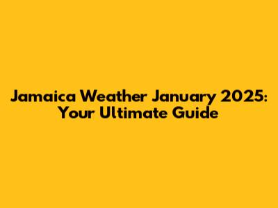 Jamaica Weather January 2025: Your Ultimate Guide