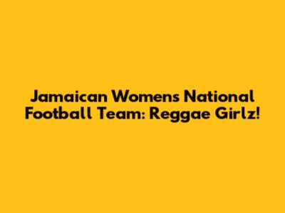 Jamaican Women's National Football Team: Reggae Girlz!