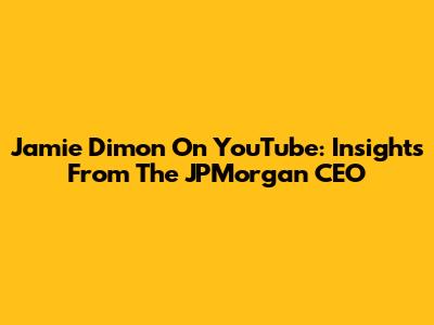 Jamie Dimon On YouTube: Insights From The JPMorgan CEO