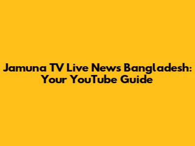 Jamuna TV Live News Bangladesh: Your YouTube Guide