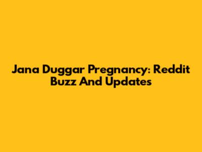 Jana Duggar Pregnancy: Reddit Buzz And Updates