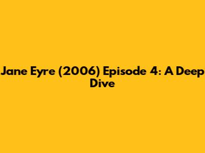 Jane Eyre (2006) Episode 4: A Deep Dive