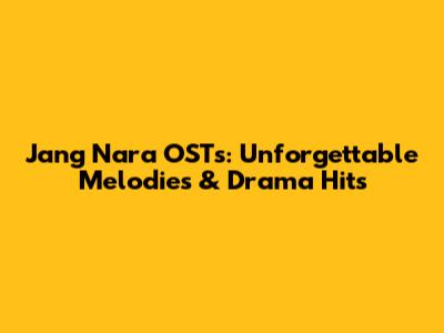 Jang Nara OSTs: Unforgettable Melodies & Drama Hits