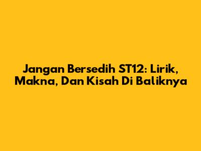 Jangan Bersedih ST12: Lirik, Makna, Dan Kisah Di Baliknya