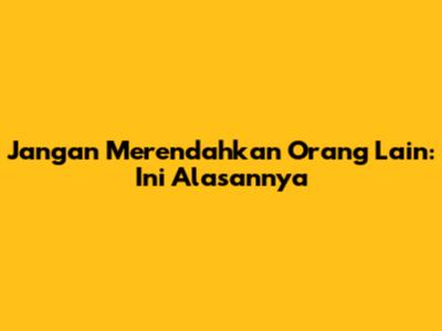 Jangan Merendahkan Orang Lain: Ini Alasannya