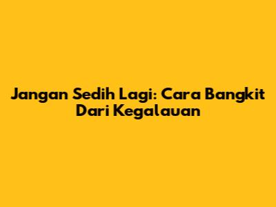 Jangan Sedih Lagi: Cara Bangkit Dari Kegalauan