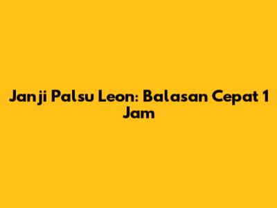 Janji Palsu Leon: Balasan Cepat 1 Jam