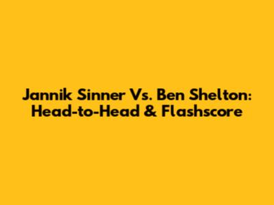 Jannik Sinner Vs. Ben Shelton: Head-to-Head & Flashscore