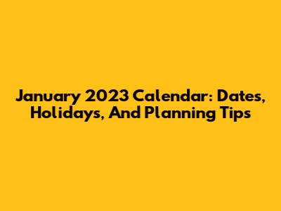January 2023 Calendar: Dates, Holidays, And Planning Tips