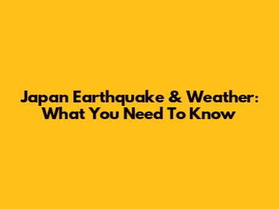 Japan Earthquake & Weather: What You Need To Know