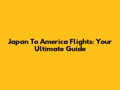 Japan To America Flights: Your Ultimate Guide