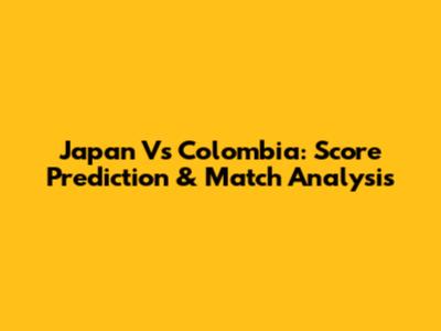 Japan Vs Colombia: Score Prediction & Match Analysis