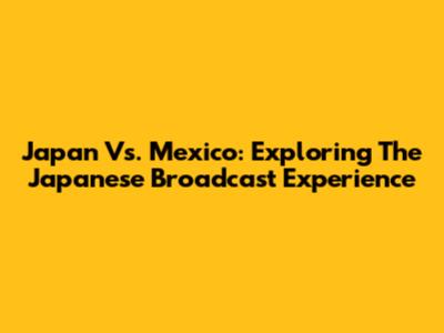 Japan Vs. Mexico: Exploring The Japanese Broadcast Experience