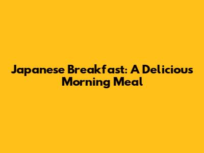 Japanese Breakfast: A Delicious Morning Meal