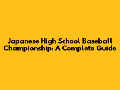 Japanese High School Baseball Championship: A Complete Guide