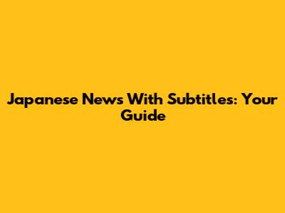 Japanese News With Subtitles: Your Guide
