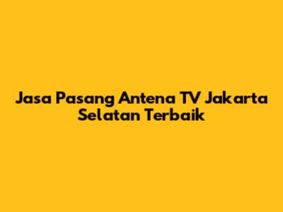 Jasa Pasang Antena TV Jakarta Selatan Terbaik