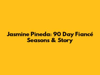 Jasmine Pineda: 90 Day Fiancé Seasons & Story