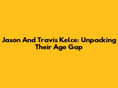 Jason And Travis Kelce: Unpacking Their Age Gap
