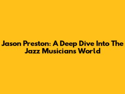 Jason Preston: A Deep Dive Into The Jazz Musician's World