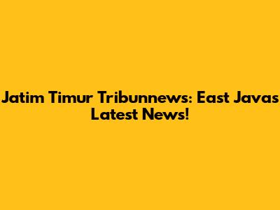 Jatim Timur Tribunnews: East Java's Latest News!