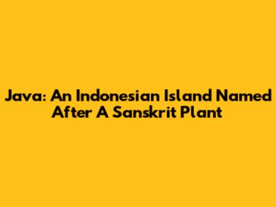 Java: An Indonesian Island Named After A Sanskrit Plant