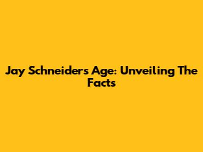 Jay Schneider's Age: Unveiling The Facts