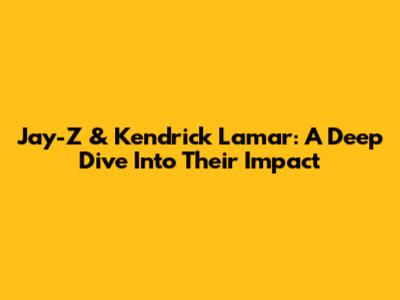 Jay-Z & Kendrick Lamar: A Deep Dive Into Their Impact