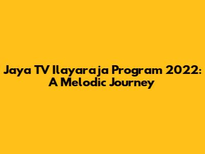Jaya TV Ilayaraja Program 2022: A Melodic Journey