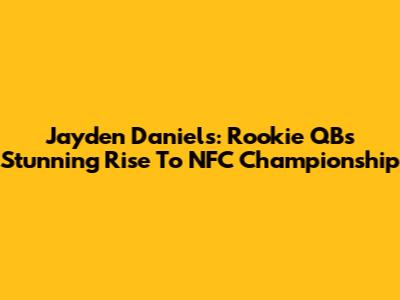 Jayden Daniels: Rookie QB's Stunning Rise To NFC Championship