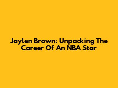 Jaylen Brown: Unpacking The Career Of An NBA Star