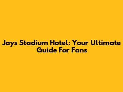 Jays Stadium Hotel: Your Ultimate Guide For Fans