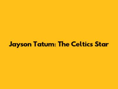 Jayson Tatum: The Celtics Star