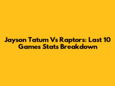 Jayson Tatum Vs Raptors: Last 10 Games Stats Breakdown