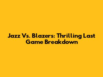 Jazz Vs. Blazers: Thrilling Last Game Breakdown