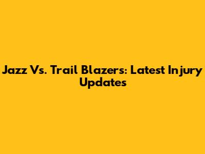 Jazz Vs. Trail Blazers: Latest Injury Updates