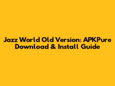 Jazz World Old Version: APKPure Download & Install Guide