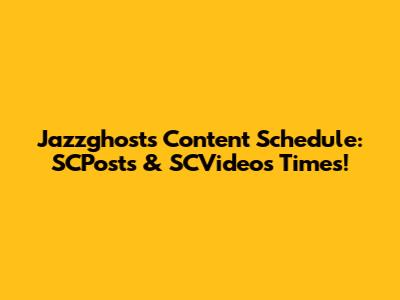 Jazzghost's Content Schedule: SCPosts & SCVideos Times!